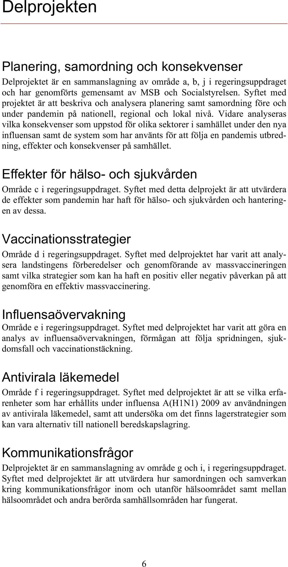 Vidare analyseras vilka konsekvenser som uppstod för olika sektorer i samhället under den nya influensan samt de system som har använts för att följa en pandemis utbredning, effekter och konsekvenser