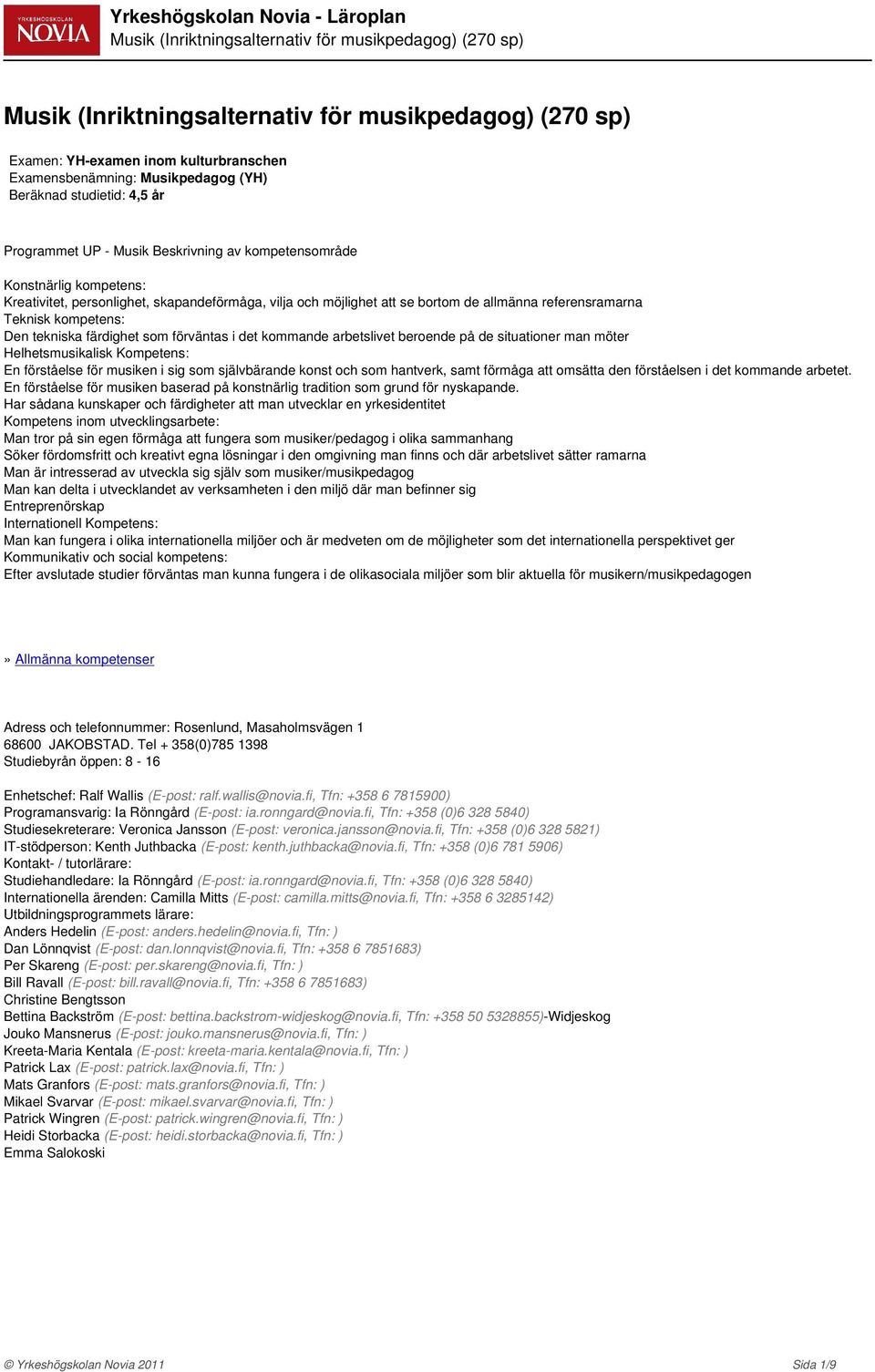 situationer man möter Helhetsmusikalisk Kompetens: En förståelse för musiken i sig som självbärande konst och som hantverk, samt förmåga att omsätta den förståelsen i det kommande arbetet.