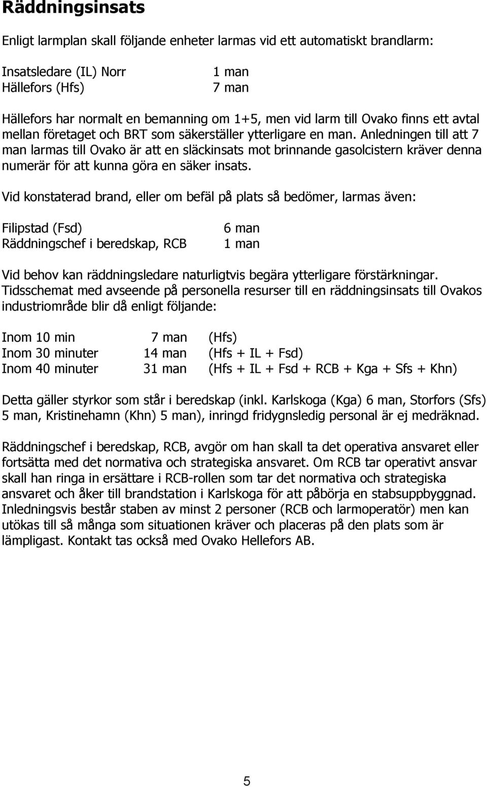 Anledningen till att 7 man larmas till Ovako är att en släckinsats mot brinnande gasolcistern kräver denna numerär för att kunna göra en säker insats.