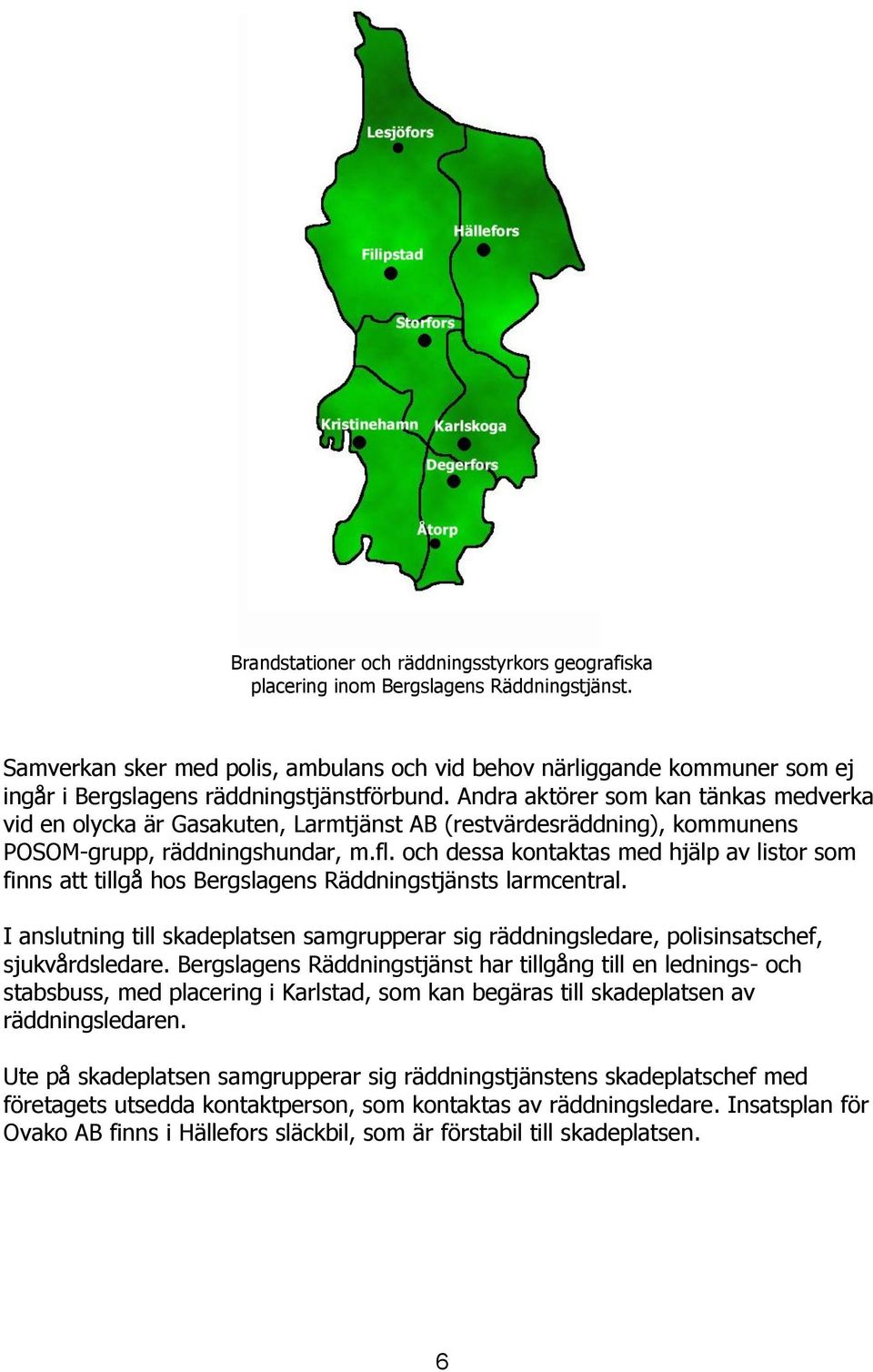 Andra aktörer som kan tänkas medverka vid en olycka är Gasakuten, Larmtjänst AB (restvärdesräddning), kommunens POSOM-grupp, räddningshundar, m.fl.