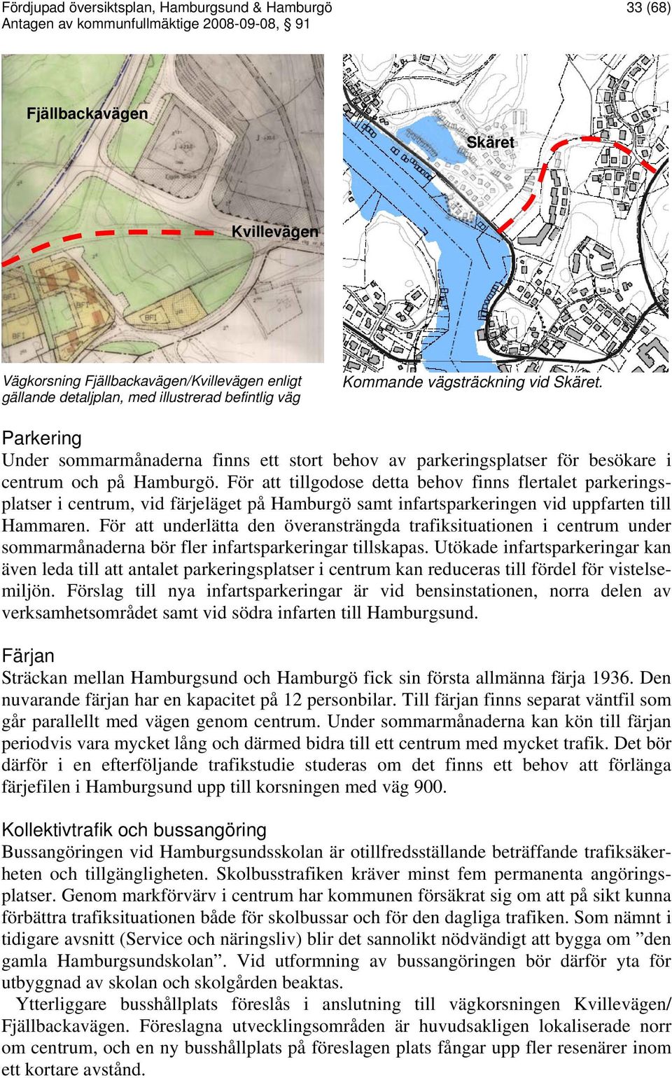 För att tillgodose detta behov finns flertalet parkeringsplatser i centrum, vid färjeläget på Hamburgö samt infartsparkeringen vid uppfarten till Hammaren.