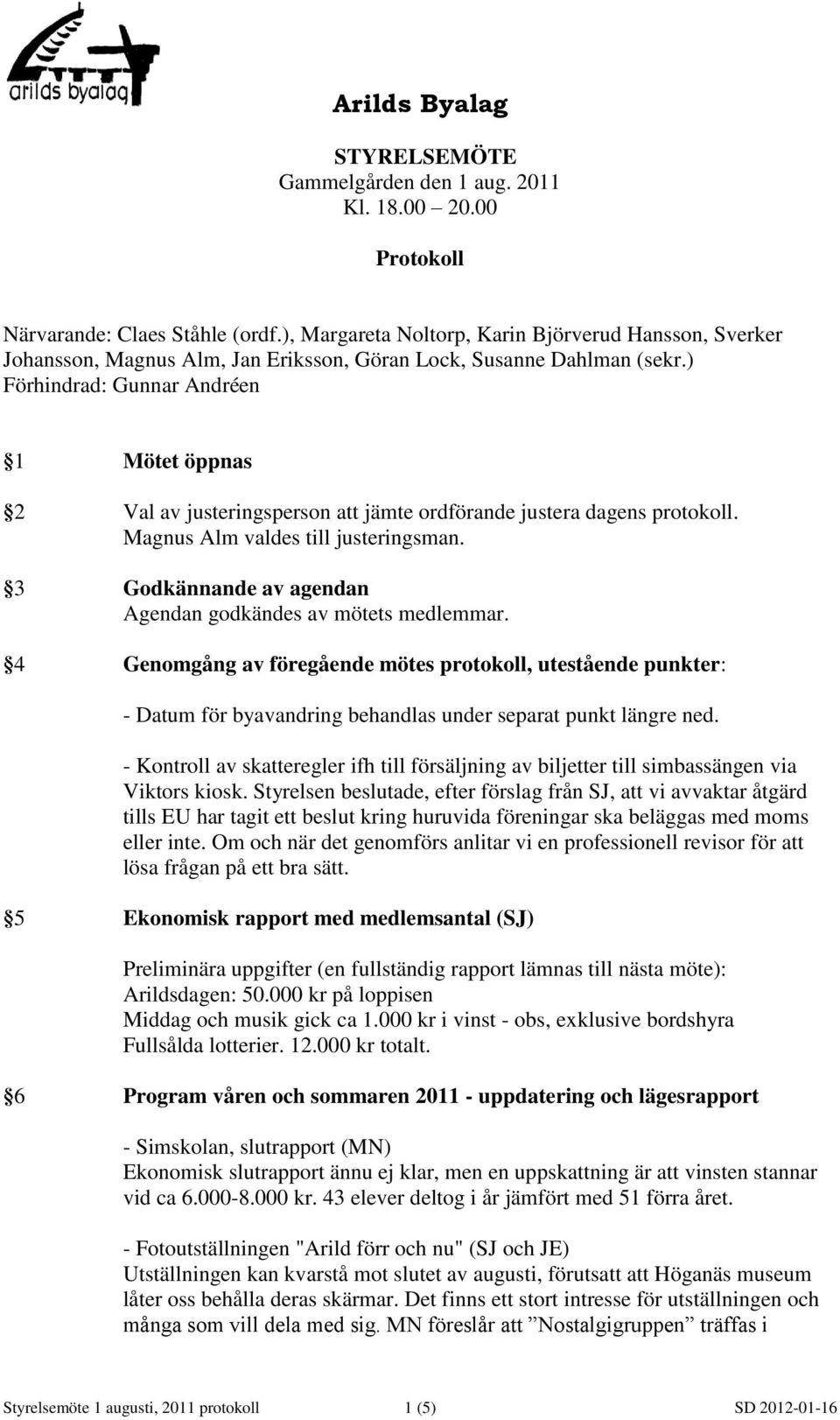 3 Godkännande av agendan Agendan godkändes av mötets medlemmar. 4 Genomgång av föregående mötes protokoll, utestående punkter: - Datum för byavandring behandlas under separat punkt längre ned.