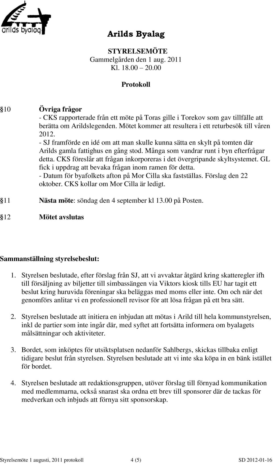 CKS föreslår att frågan inkorporeras i det övergripande skyltsystemet. GL fick i uppdrag att bevaka frågan inom ramen för detta. - Datum för byafolkets afton på Mor Cilla ska fastställas.