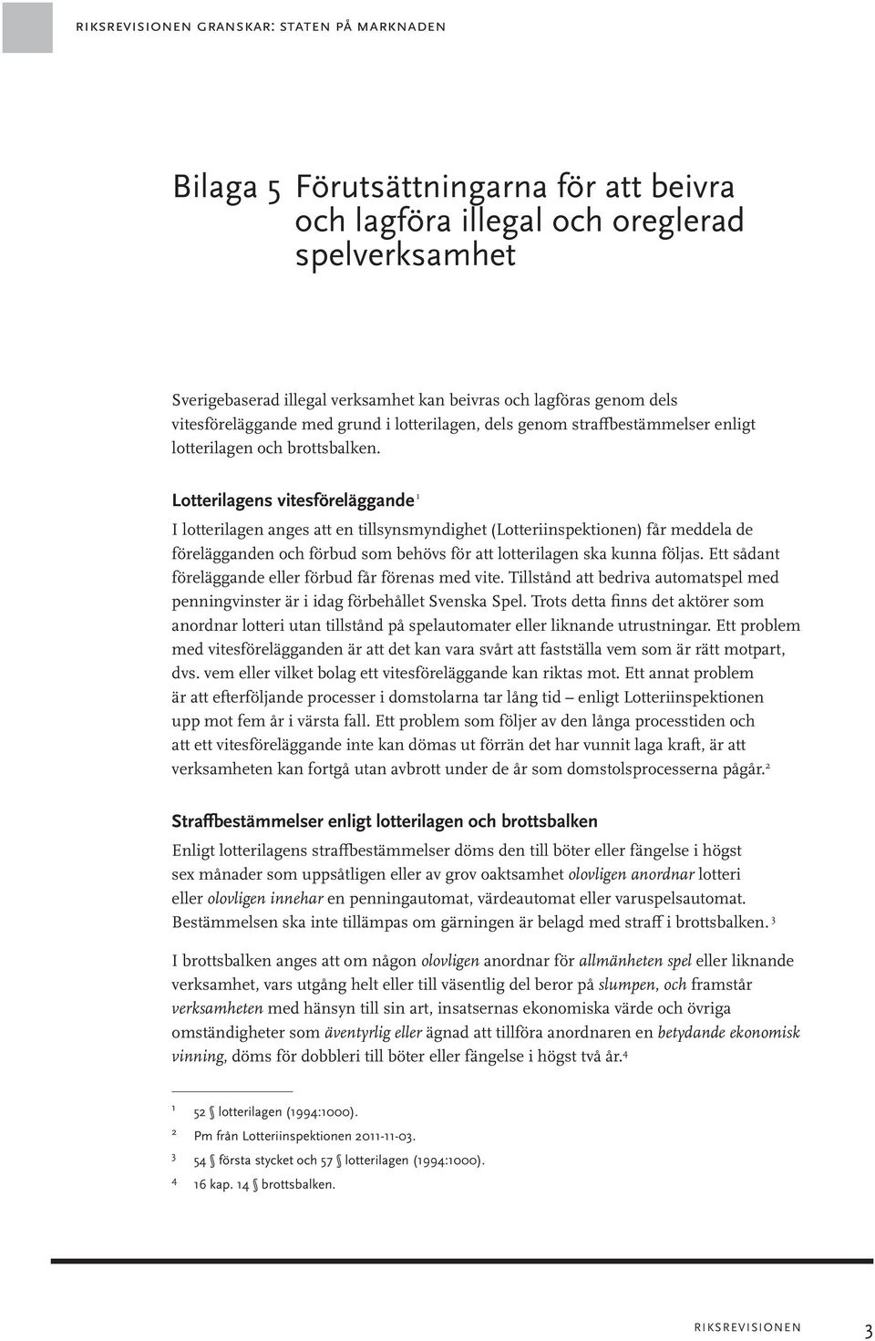 Lotterilagens vitesföreläggande 1 I lotterilagen anges att en tillsynsmyndighet (Lotteriinspektionen) får meddela de förelägganden och förbud som behövs för att lotterilagen ska kunna följas.