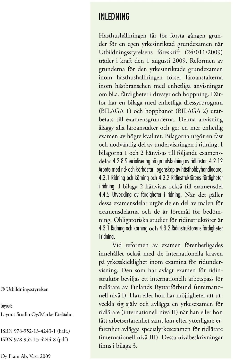 2009. Reformen av grunderna för den yrkesinriktade grundexamen inom hästhushållningen förser läroanstalterna inom hästbranschen med enhetliga anvisningar om bl.a. färdigheter i dressyr och hoppning.