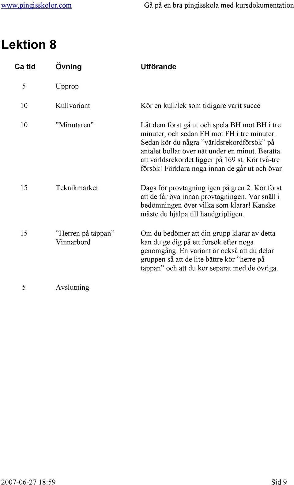 15 Teknikmärket Dags för provtagning igen på gren 2. Kör först att de får öva innan provtagningen. Var snäll i bedömningen över vilka som klarar! Kanske måste du hjälpa till handgripligen.