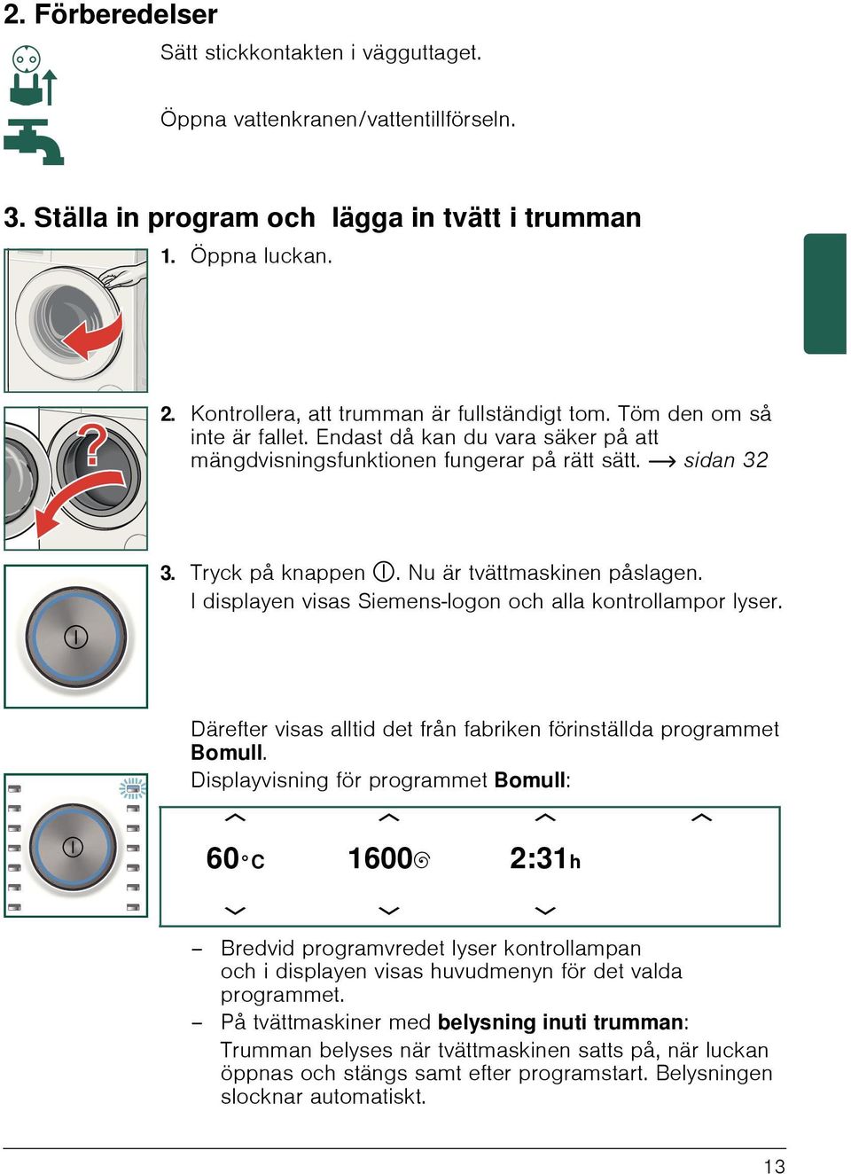 Nu är tvättmaskinen påslagen. I displayen visas Siemens-logon och alla kontrollampor lyser. Därefter visas alltid det från fabriken förinställda programmet Bomull.