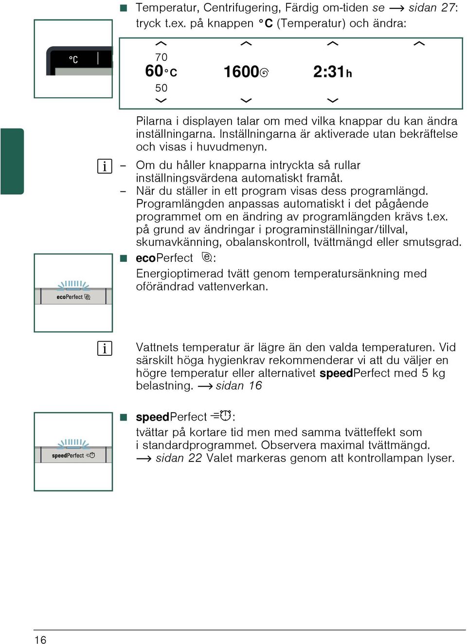 Inställningarna är aktiverade utan bekräftelse och visas i huvudmenyn. Om du håller knapparna intryckta så rullar inställningsvärdena automatiskt framåt.