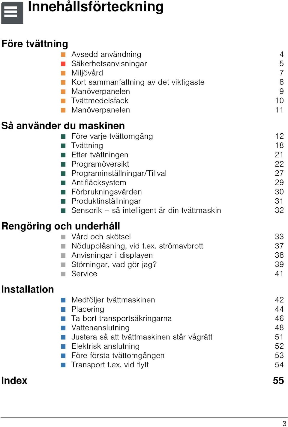 Antifläcksystem 29 Ø Förbrukningsvärden 30 Ø Produktinställningar 31 Ø Sensorik så intelligent är din tvättmaskin 32 Rengöring och underhåll Ø Vård och skötsel 33 Ø Nödupplåsning, vid t.ex.