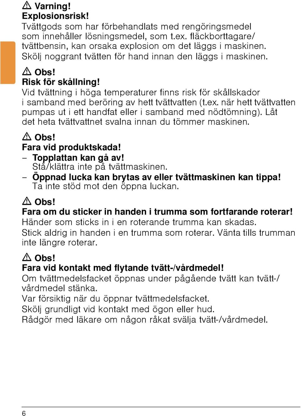 när hett tvättvatten pumpas ut i ett handfat eller i samband med nödtömning). Låt det heta tvättvattnet svalna innan du tömmer maskinen. ã Obs! Fara vid produktskada! Topplattan kan gå av!