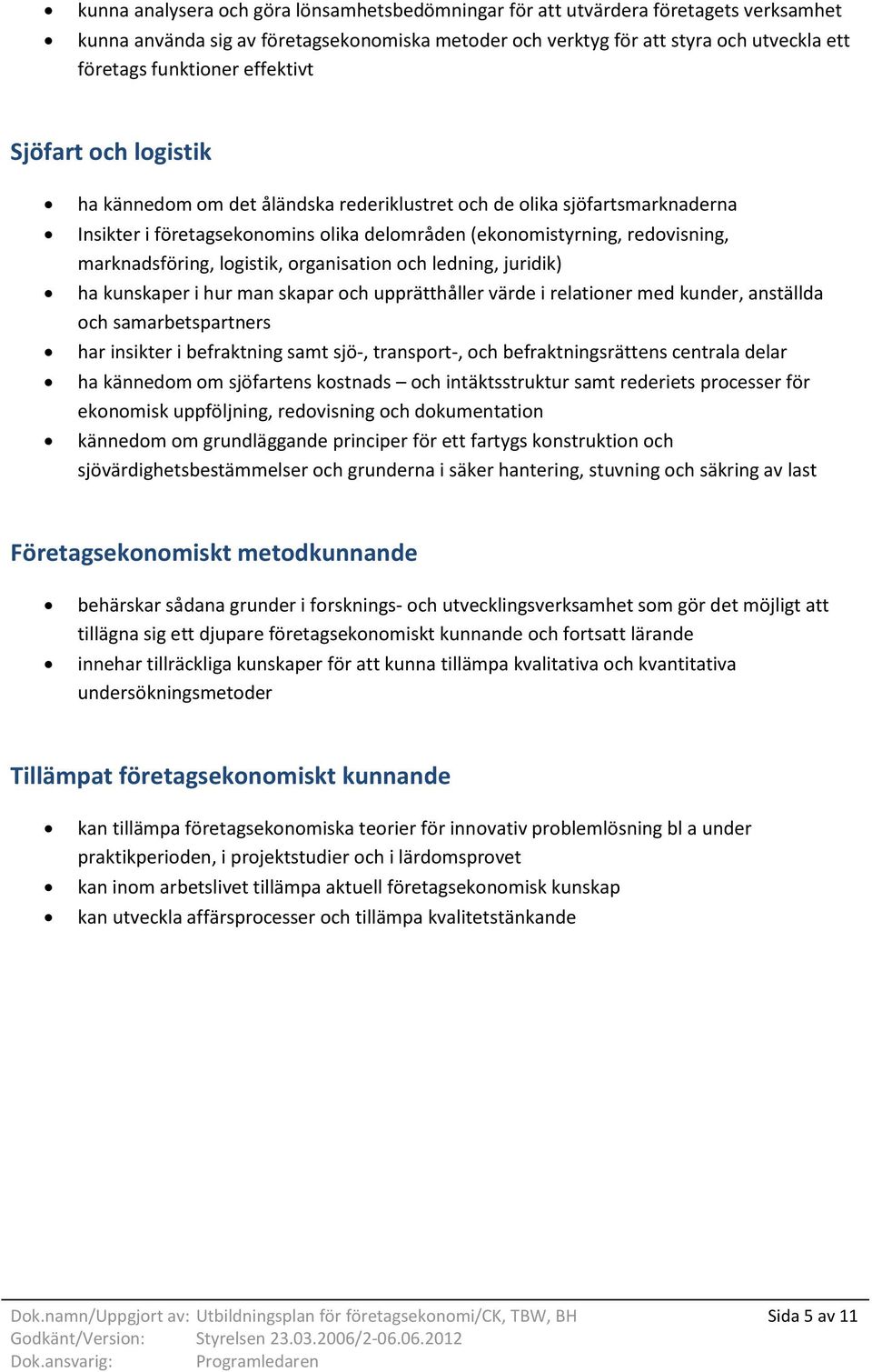 logistik, organisation och ledning, juridik) ha kunskaper i hur man skapar och upprätthåller värde i relationer med kunder, anställda och samarbetspartners har insikter i befraktning samt sjö-,