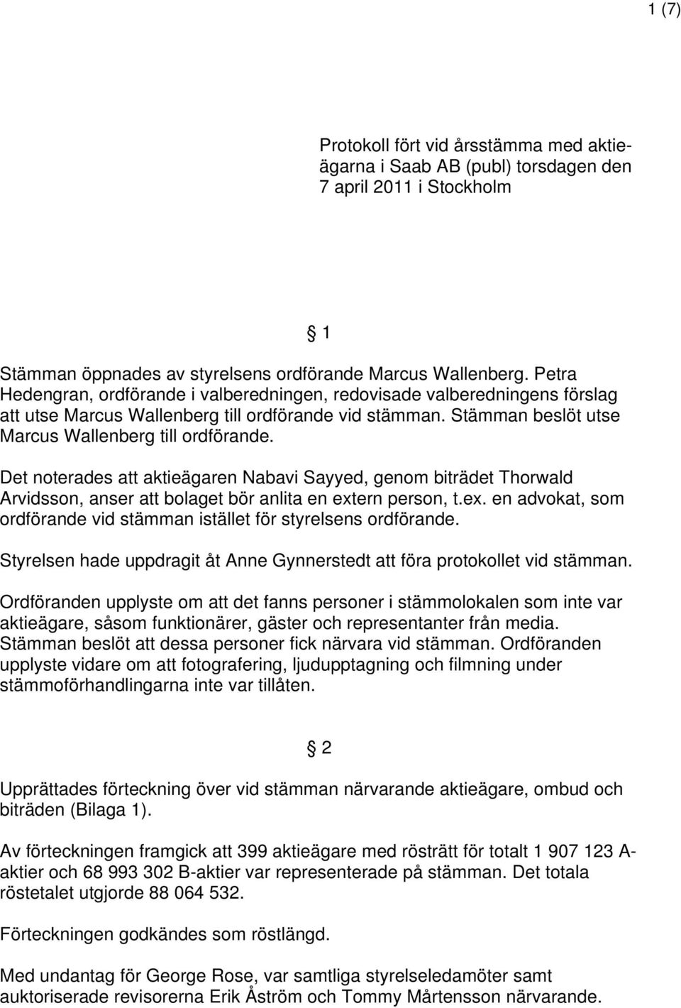 Det noterades att aktieägaren Nabavi Sayyed, genom biträdet Thorwald Arvidsson, anser att bolaget bör anlita en extern person, t.ex. en advokat, som ordförande vid stämman istället för styrelsens ordförande.