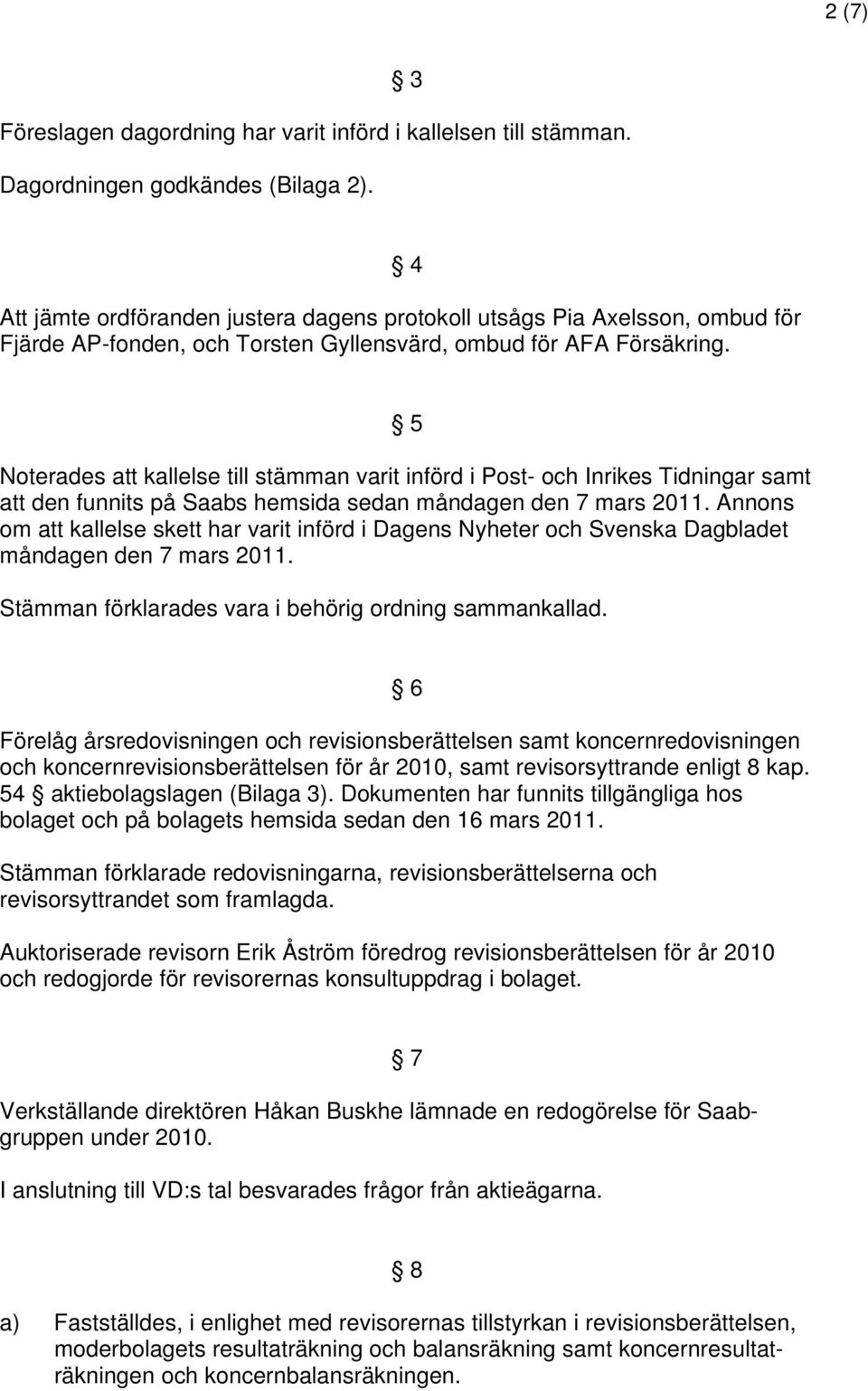 5 Noterades att kallelse till stämman varit införd i Post- och Inrikes Tidningar samt att den funnits på Saabs hemsida sedan måndagen den 7 mars 2011.