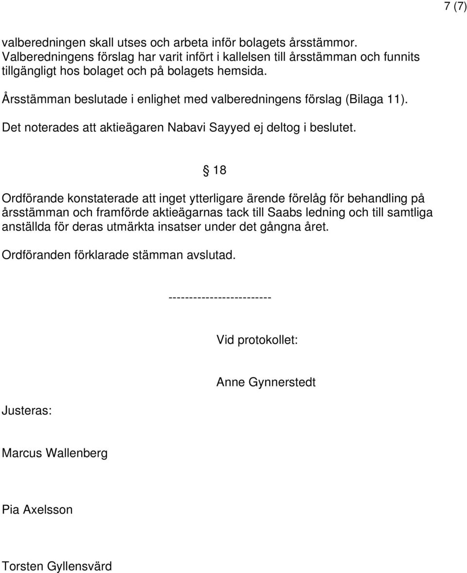 Årsstämman beslutade i enlighet med valberedningens förslag (Bilaga 11). Det noterades att aktieägaren Nabavi Sayyed ej deltog i beslutet.