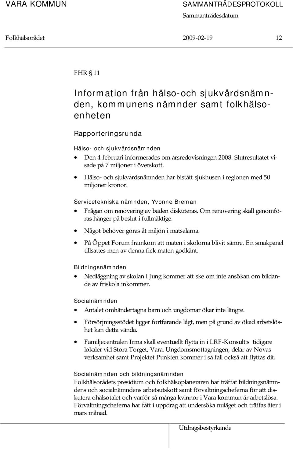 Servicetekniska nämnden, Yvonne Breman Frågan om renovering av baden diskuteras. Om renovering skall genomföras hänger på beslut i fullmäktige. Något behöver göras åt miljön i matsalarna.