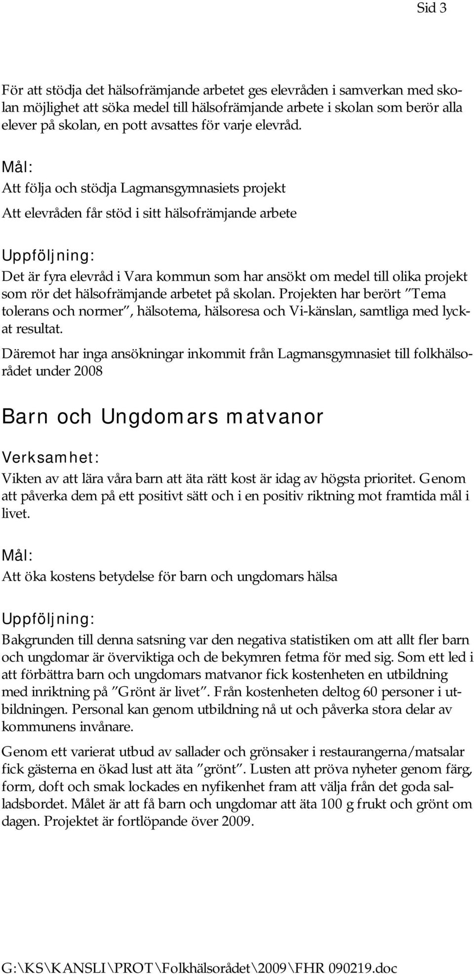 Mål: Att följa och stödja Lagmansgymnasiets projekt Att elevråden får stöd i sitt hälsofrämjande arbete Det är fyra elevråd i Vara kommun som har ansökt om medel till olika projekt som rör det