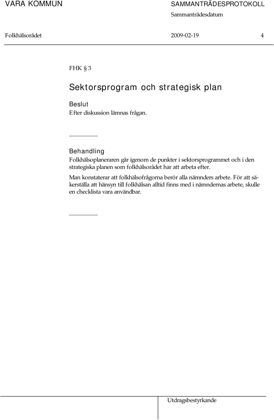 folkhälsorådet har att arbeta efter. Man konstaterar att folkhälsofrågorna berör alla nämnders arbete.