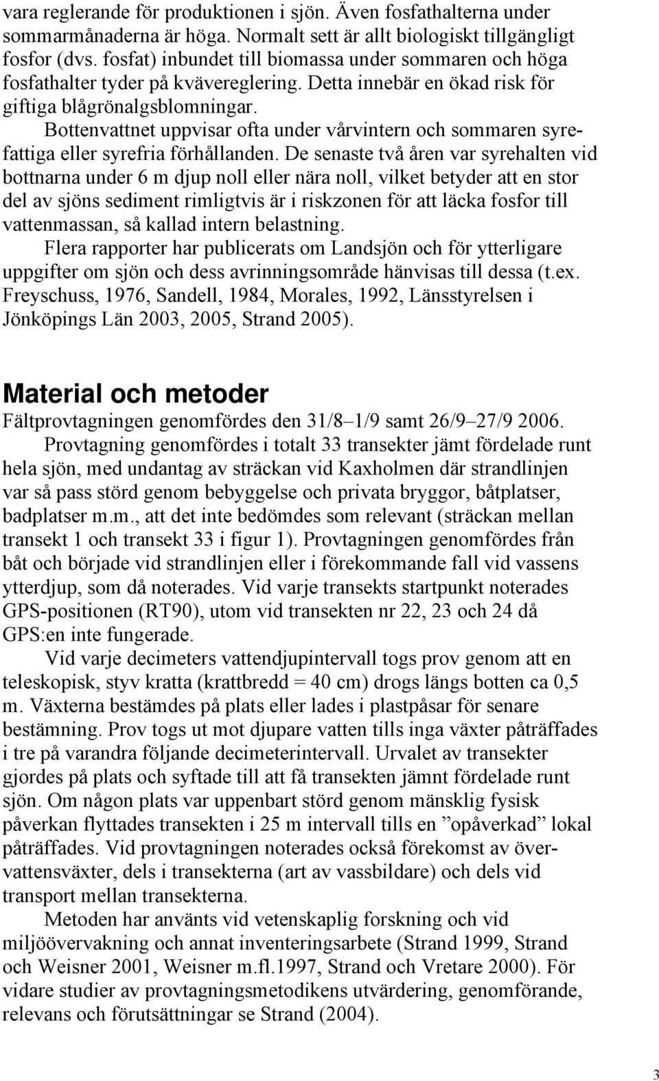 Bottenvattnet uppvisar ofta under vårvintern och sommaren syrefattiga eller syrefria förhållanden.