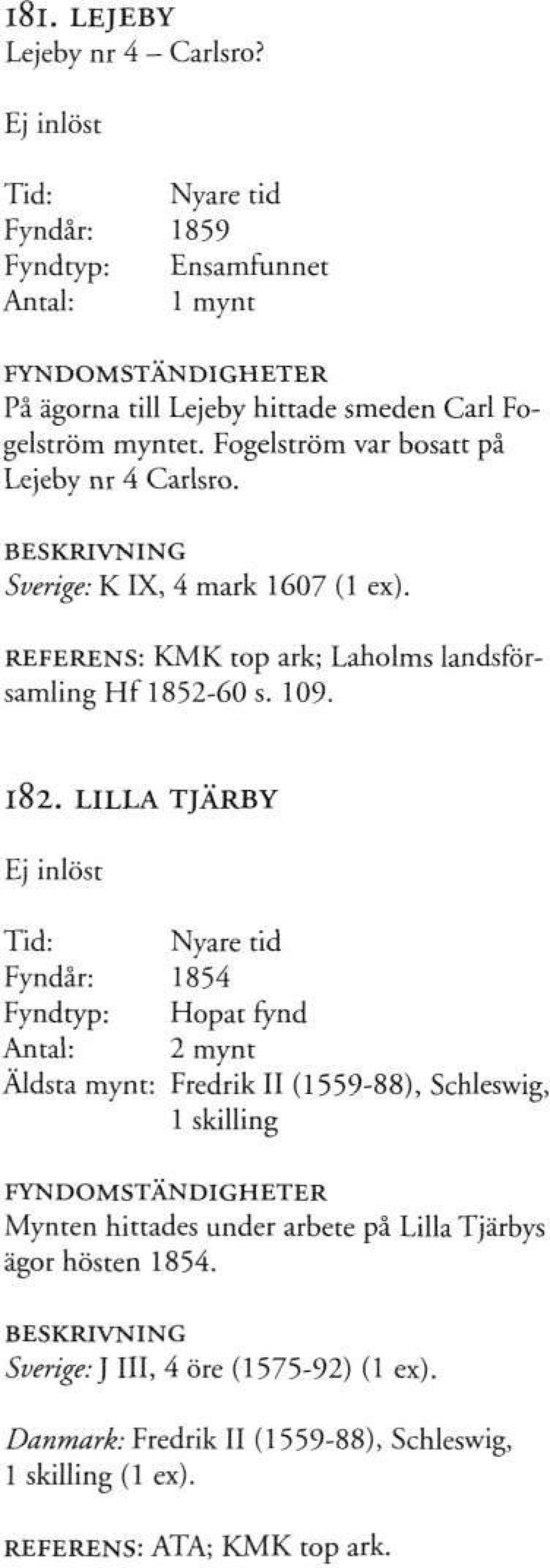 Fogelström var bosatt på Lejeby nr 4 Carlsro. Sverige: K IX, 4 mark 1607 (1 ex). REFERENS: KMK top ark; Laholms landsförsamling Hf 1852-60 s. 109. 182.