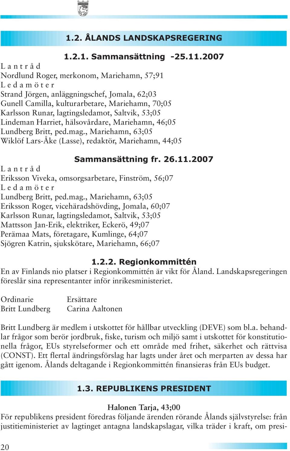 lagtingsledamot, Saltvik, 53;05 Lindeman Harriet, hälsovårdare, Mariehamn, 46;05 Lundberg Britt, ped.mag., Mariehamn, 63;05 Wiklöf Lars-Åke (Lasse), redaktör, Mariehamn, 44;05 Sammansättning fr. 26.