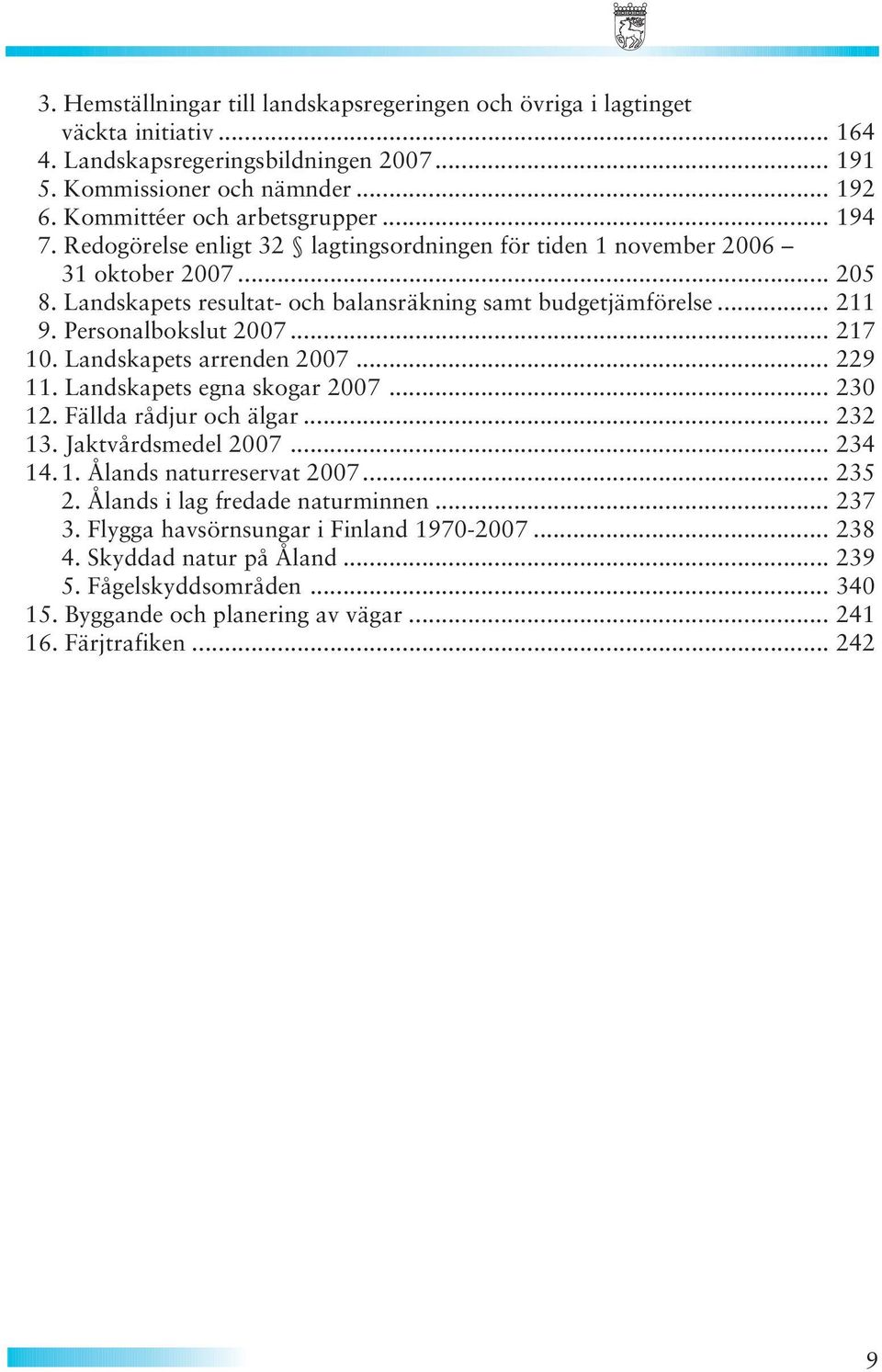 Personalbokslut 2007... 217 10. Landskapets arrenden 2007... 229 11. Landskapets egna skogar 2007... 230 12. Fällda rådjur och älgar... 232 13. Jaktvårdsmedel 2007... 234 14. 1. Ålands naturreservat 2007.