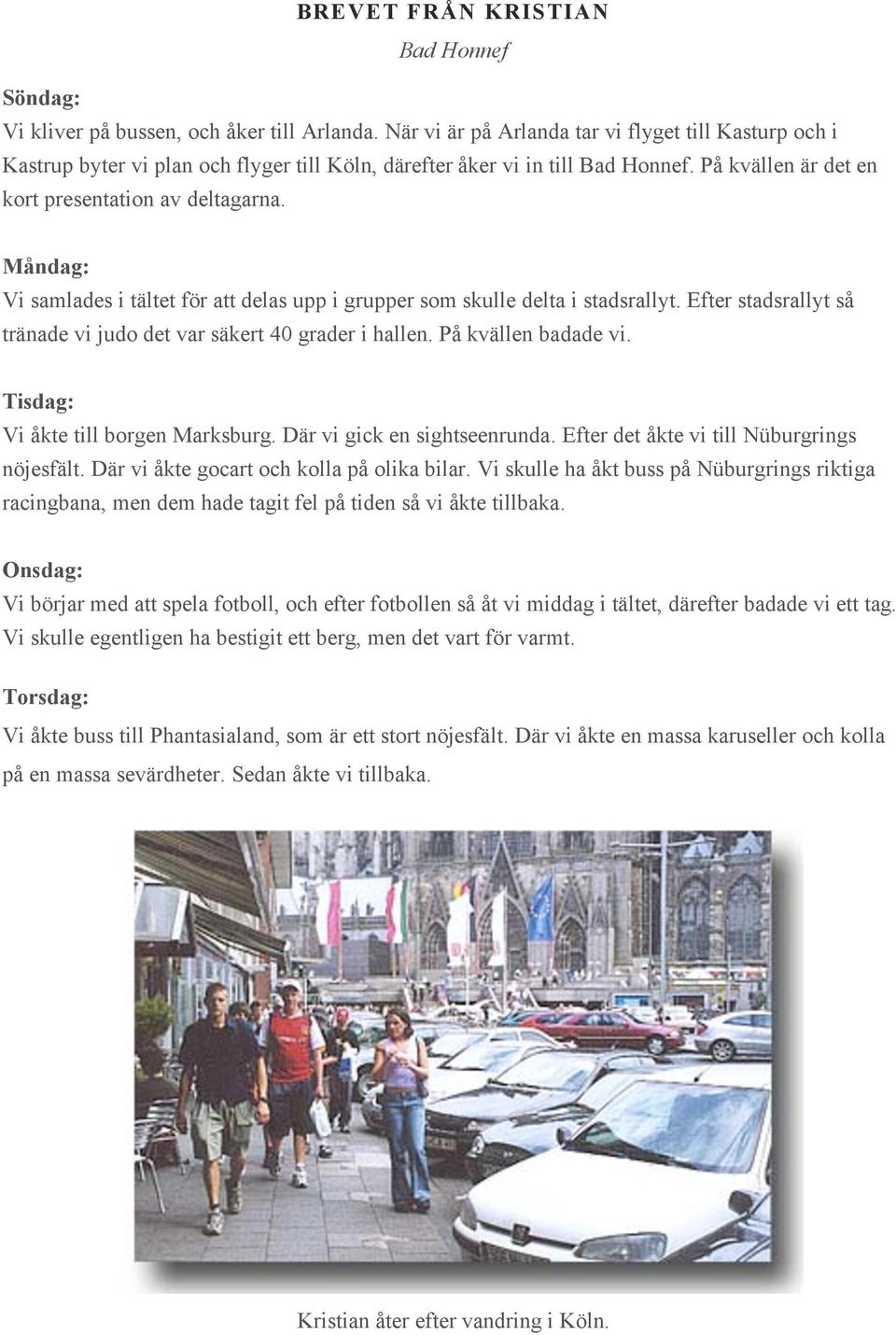 Måndag: Vi samlades i tältet för att delas upp i grupper som skulle delta i stadsrallyt. Efter stadsrallyt så tränade vi judo det var säkert 40 grader i hallen. På kvällen badade vi.