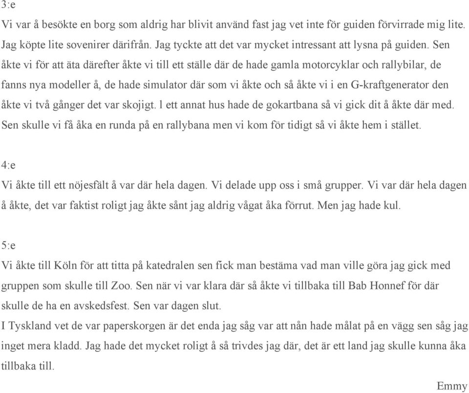 Sen åkte vi för att äta därefter åkte vi till ett ställe där de hade gamla motorcyklar och rallybilar, de fanns nya modeller å, de hade simulator där som vi åkte och så åkte vi i en G-kraftgenerator