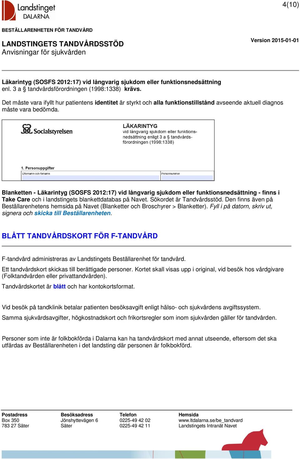 Blanketten - Läkarintyg (SOSFS 2012:17) vid långvarig sjukdom eller funktionsnedsättning - finns i Take Care och i landstingets blankettdatabas på Navet. Sökordet är Tandvårdsstöd.