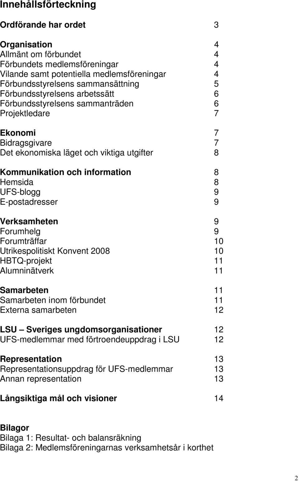 UFS-blogg 9 E-postadresser 9 Verksamheten 9 Forumhelg 9 Forumträffar 10 Utrikespolitiskt Konvent 2008 10 HBTQ-projekt 11 Alumninätverk 11 Samarbeten 11 Samarbeten inom förbundet 11 Externa samarbeten