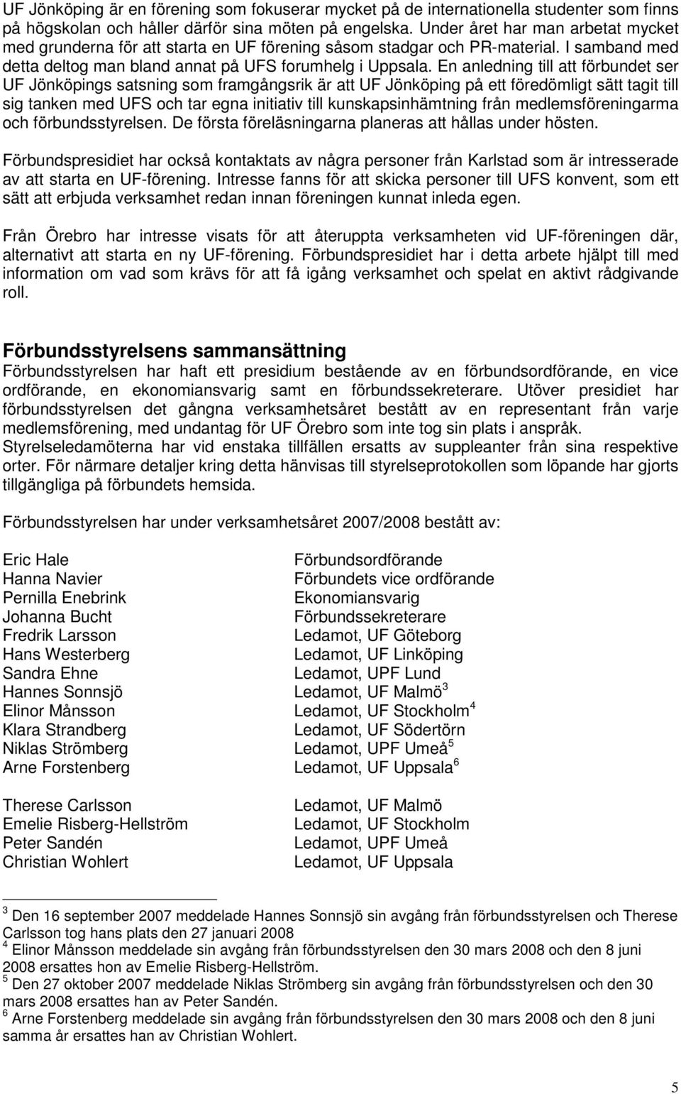 En anledning till att förbundet ser UF Jönköpings satsning som framgångsrik är att UF Jönköping på ett föredömligt sätt tagit till sig tanken med UFS och tar egna initiativ till kunskapsinhämtning