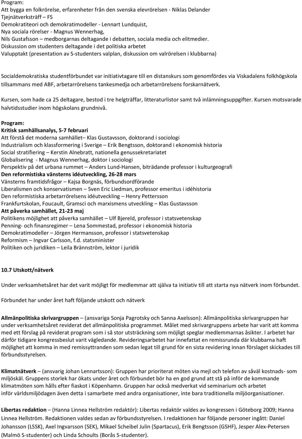 Diskussion om studenters deltagande i det politiska arbetet Valupptakt (presentation av S- studenters valplan, diskussion om valrörelsen i klubbarna) Socialdemokratiska studentförbundet var