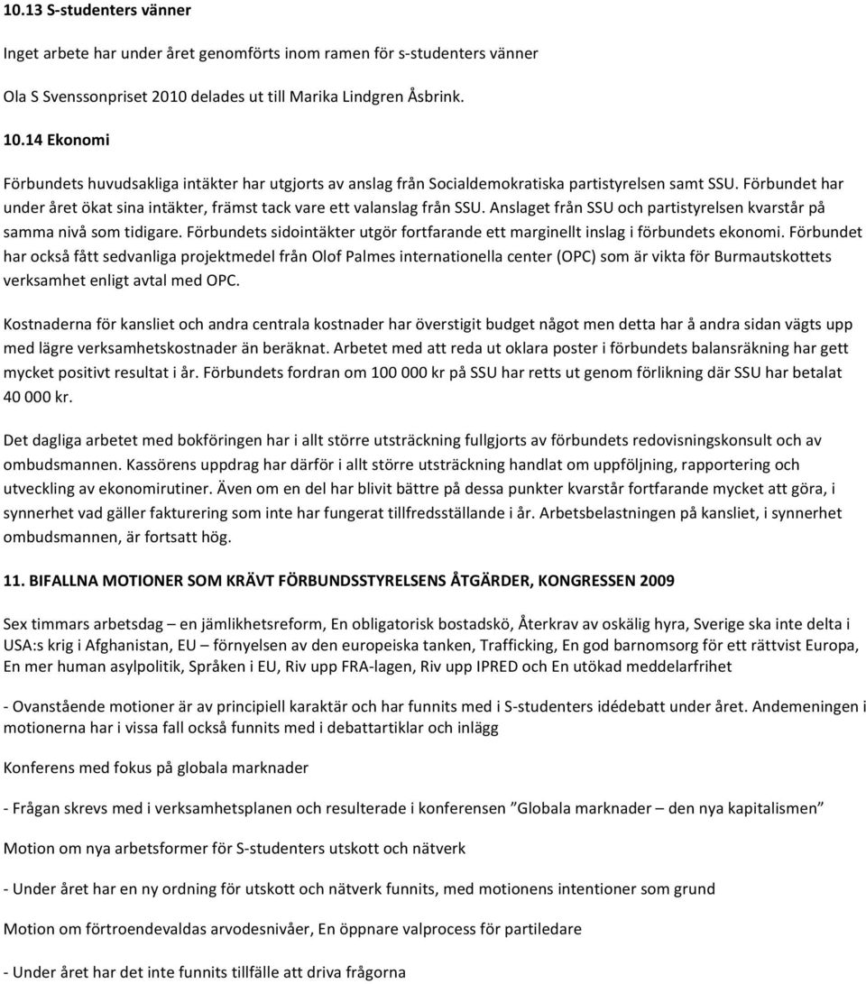 Förbundet har under året ökat sina intäkter, främst tack vare ett valanslag från SSU. Anslaget från SSU och partistyrelsen kvarstår på samma nivå som tidigare.