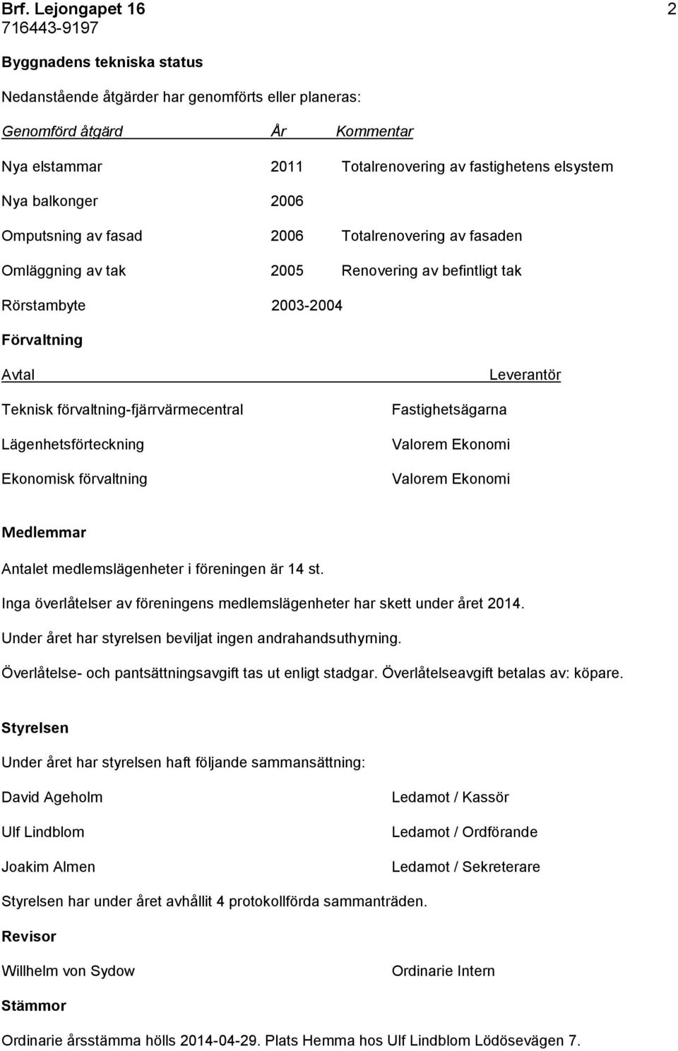 Lägenhetsförteckning Ekonomisk förvaltning Leverantör Fastighetsägarna Valorem Ekonomi Valorem Ekonomi Medlemmar Antalet medlemslägenheter i föreningen är 14 st.