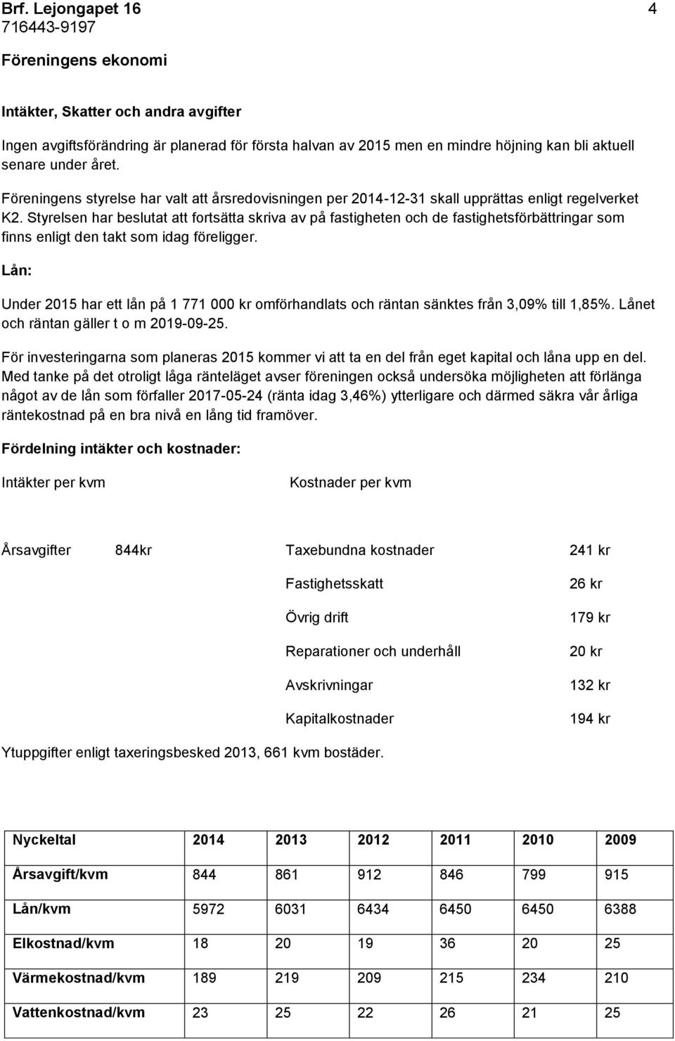 Styrelsen har beslutat att fortsätta skriva av på fastigheten och de fastighetsförbättringar som finns enligt den takt som idag föreligger.