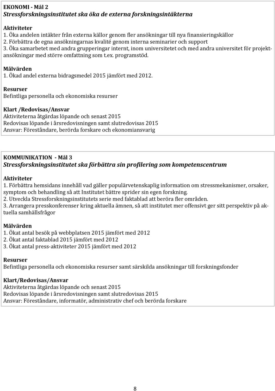 Öka samarbetet med andra grupperingar internt, inom universitetet och med andra universitet för projektansökningar med större omfattning som t.ex. programstöd. Målvärden 1.