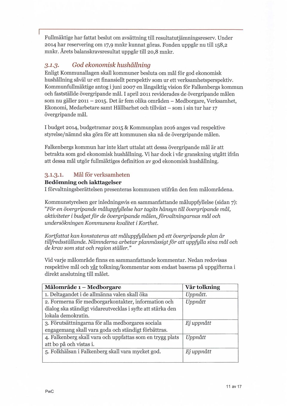 1.3. God ekonomisk hushållning Enligt Kommunallagen skall kommuner besluta om mål för god ekonomisk hushållning såväl ur ett finansiellt perspektiv som ur ett verksamhetsperspektiv.