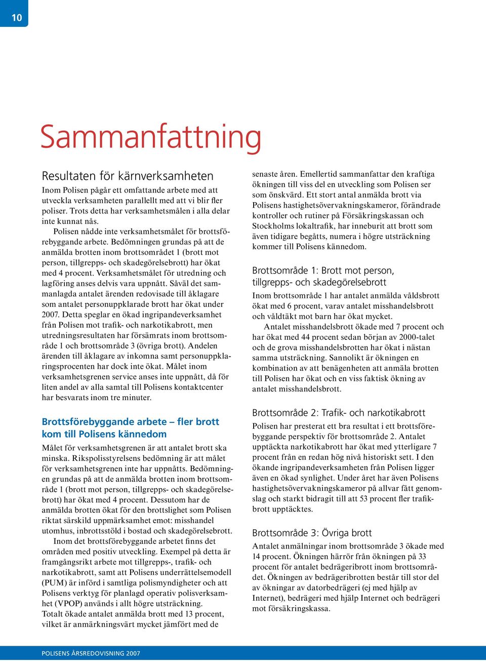 Bedömningen grundas på att de anmälda brotten inom brottsområdet 1 (brott mot person, tillgrepps- och skadegörelsebrott) har ökat med 4 procent.