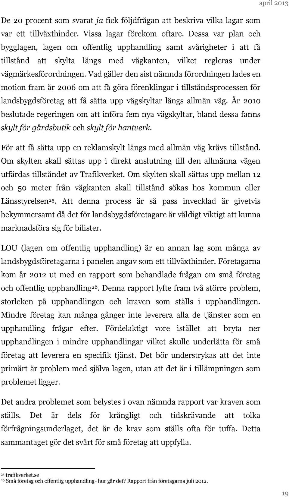 Vad gäller den sist nämnda förordningen lades en motion fram år 2006 om att få göra förenklingar i tillståndsprocessen för landsbygdsföretag att få sätta upp vägskyltar längs allmän väg.