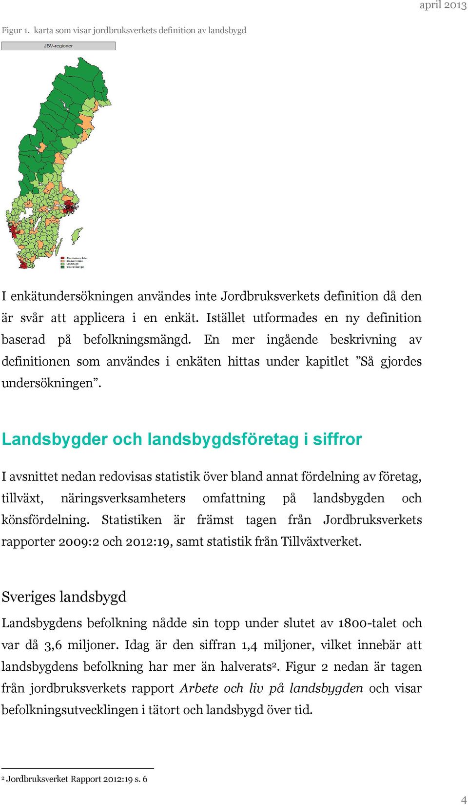 Landsbygder och landsbygdsföretag i siffror I avsnittet nedan redovisas statistik över bland annat fördelning av företag, tillväxt, näringsverksamheters omfattning på landsbygden och könsfördelning.