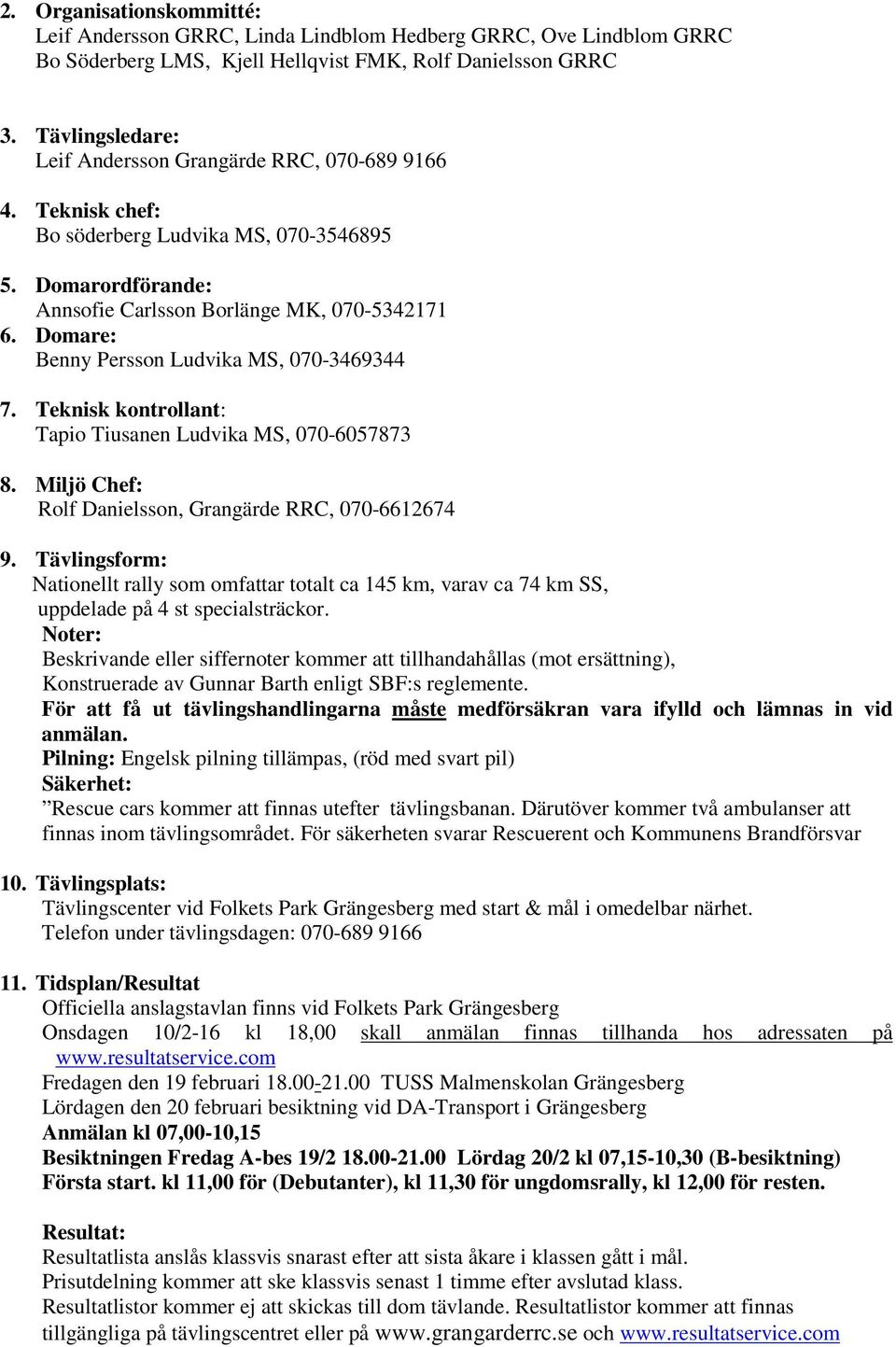 Domare: Benny Persson Ludvika MS, 070-3469344 7. Teknisk kontrollant: Tapio Tiusanen Ludvika MS, 070-6057873 8. Miljö Chef: Rolf Danielsson, Grangärde RRC, 070-6612674 9.