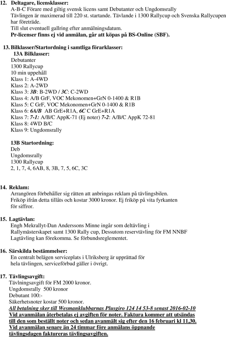 0 Rallycup och Svenska Rallycupen har företräde. Till slut eventuell gallring efter anmälningsdatum. Pr-licenser finns ej vid anmälan, går att köpas på BS-Online (SBF). 13.