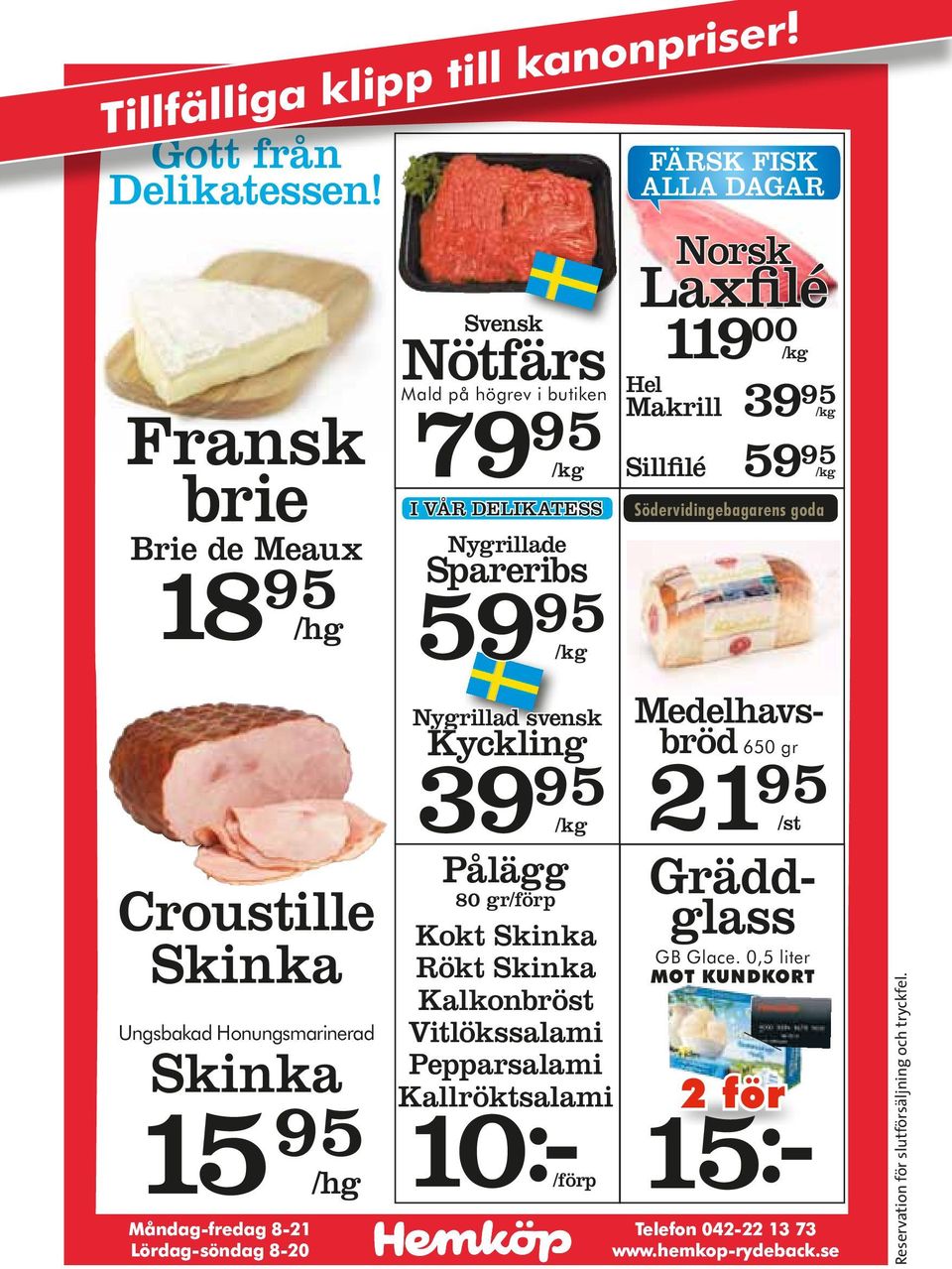 vår delikatess Nygrillade Spareribs 59 95 Nygrillad svensk Kyckling 39 95 Pålägg 80 gr/förp Kokt Skinka Rökt Skinka Kalkonbröst Vitlökssalami Pepparsalami Kallröktsalami 10:-/förp