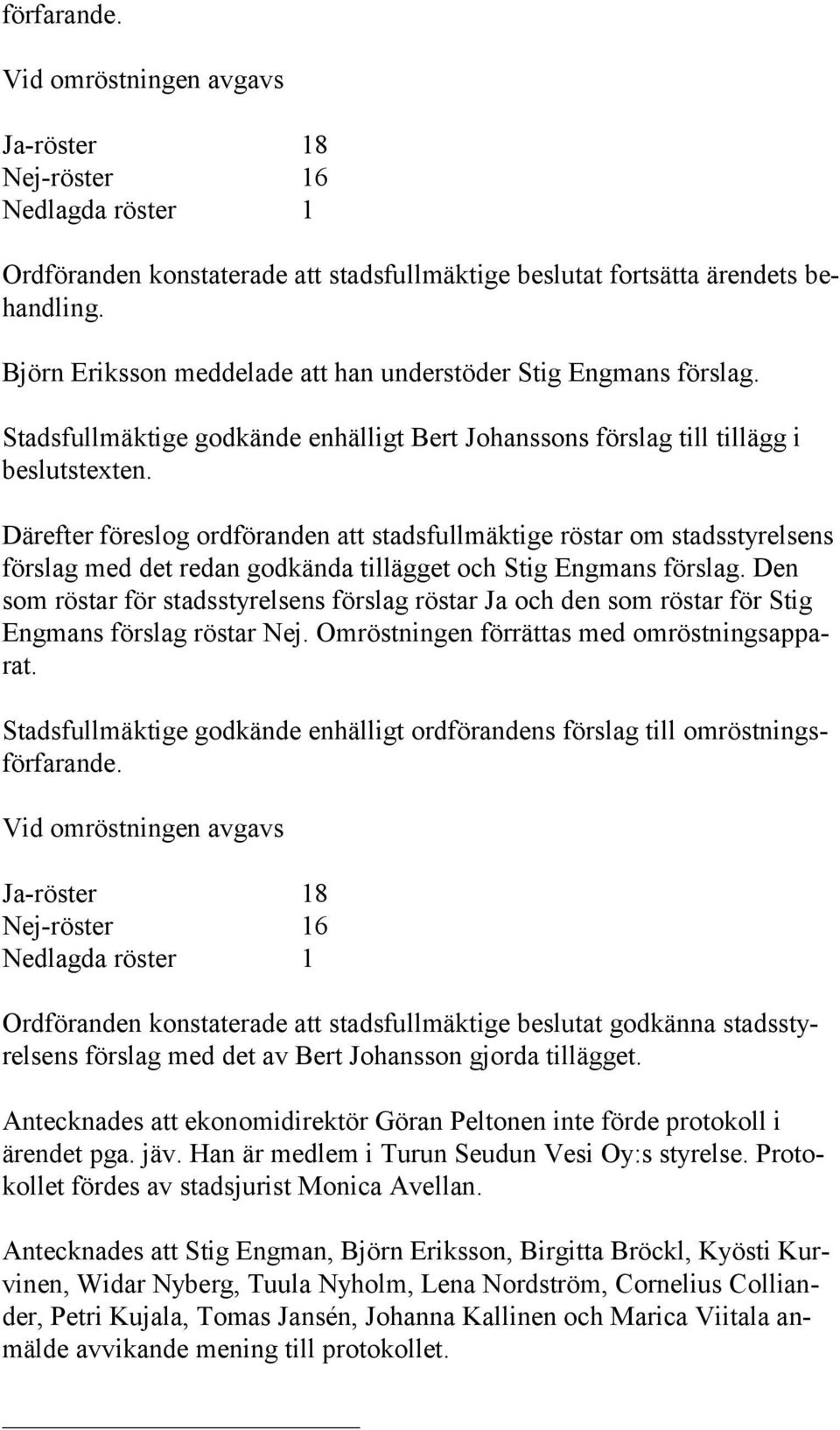 Därefter föreslog ordföranden att stadsfullmäktige röstar om stadsstyrelsens förslag med det redan godkända tillägget och Stig Engmans förslag.