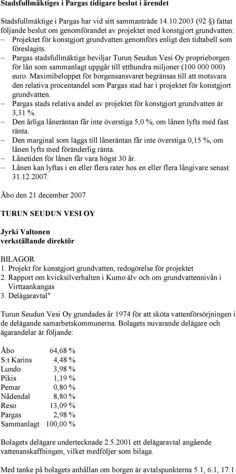 Pargas stadsfullmäktige beviljar Turun Seudun Vesi Oy proprieborgen för lån som sammanlagt uppgår till etthundra miljoner (100 000 000) euro.