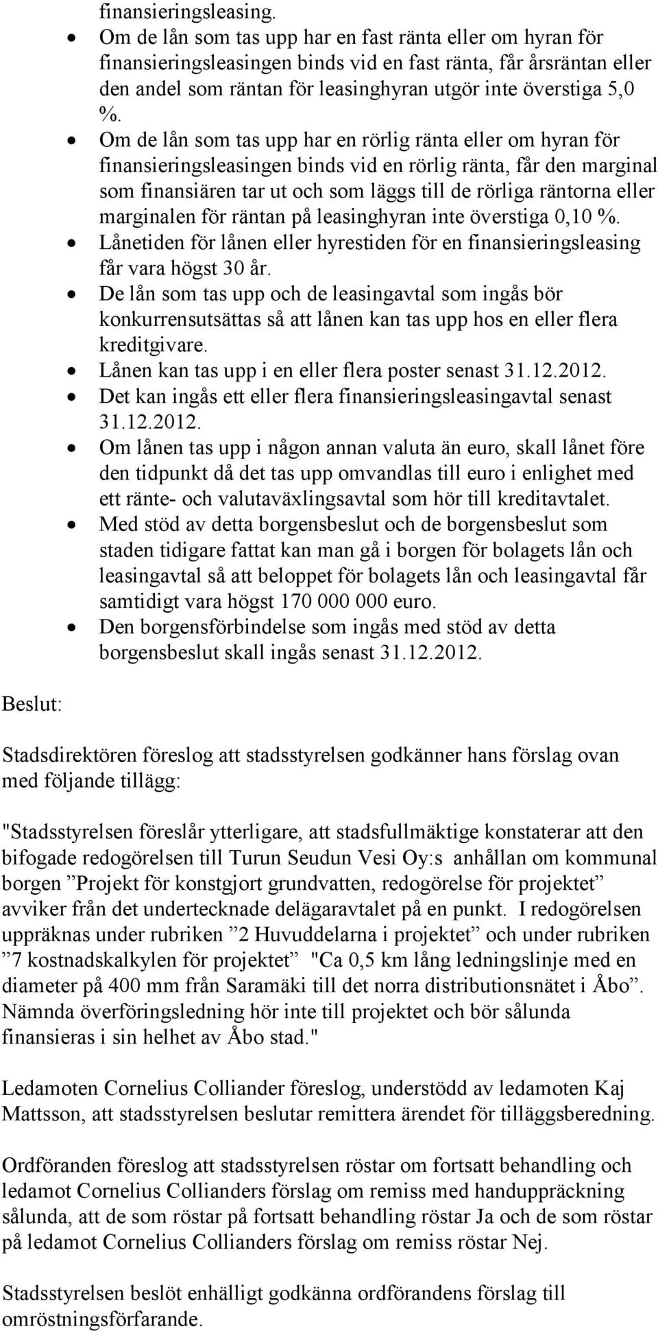 Om de lån som tas upp har en rörlig ränta eller om hyran för finansieringsleasingen binds vid en rörlig ränta, får den marginal som finansiären tar ut och som läggs till de rörliga räntorna eller