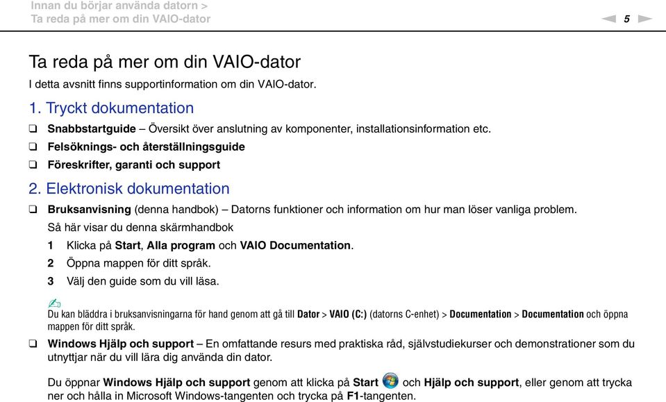 Elektronisk dokumentation Bruksanvisning (denna handbok) Datorns funktioner och information om hur man löser vanliga problem.