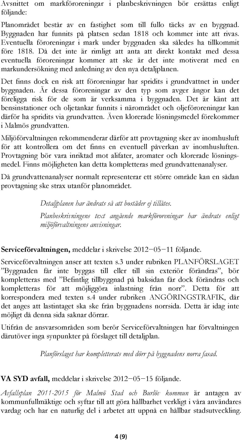 Då det inte är rimligt att anta att direkt kontakt med dessa eventuella föroreningar kommer att ske är det inte motiverat med en markundersökning med anledning av den nya detaljplanen.