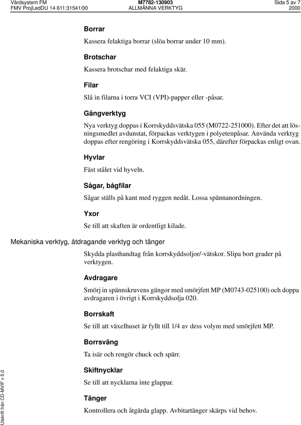 Efter det att lösningsmedlet avdunstat, förpackas verktygen i polyetenpåsar. Använda verktyg doppas efter rengöring i Korrskyddsvätska 055, därefter förpackas enligt ovan.