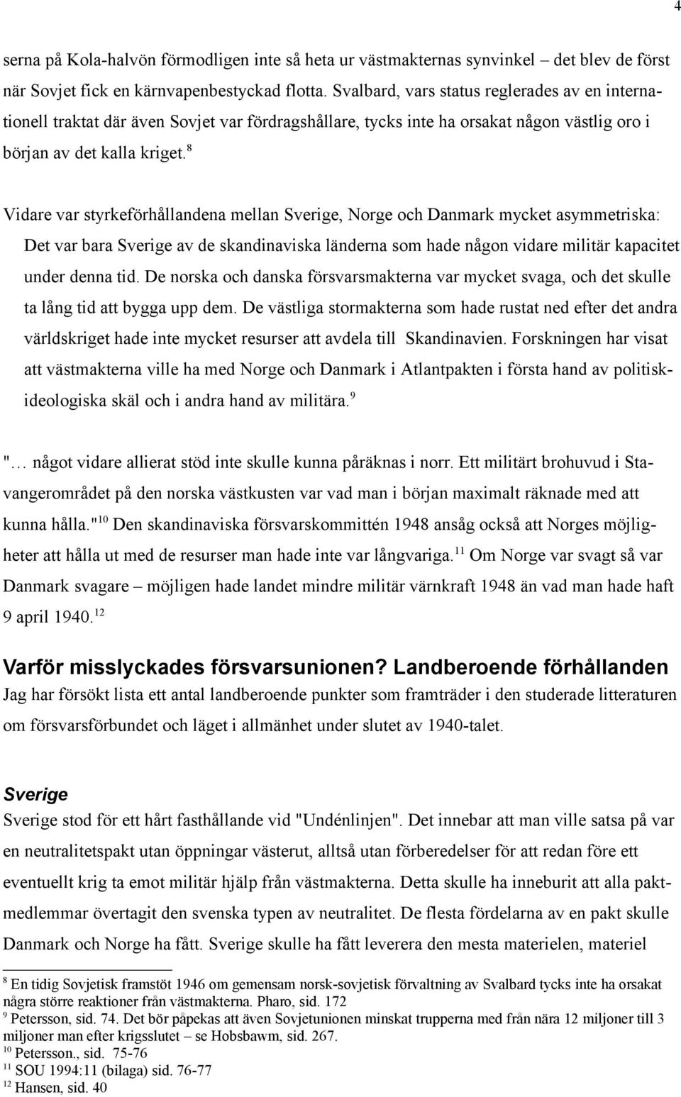 8 Vidare var styrkeförhållandena mellan Sverige, Norge och Danmark mycket asymmetriska: Det var bara Sverige av de skandinaviska länderna som hade någon vidare militär kapacitet under denna tid.