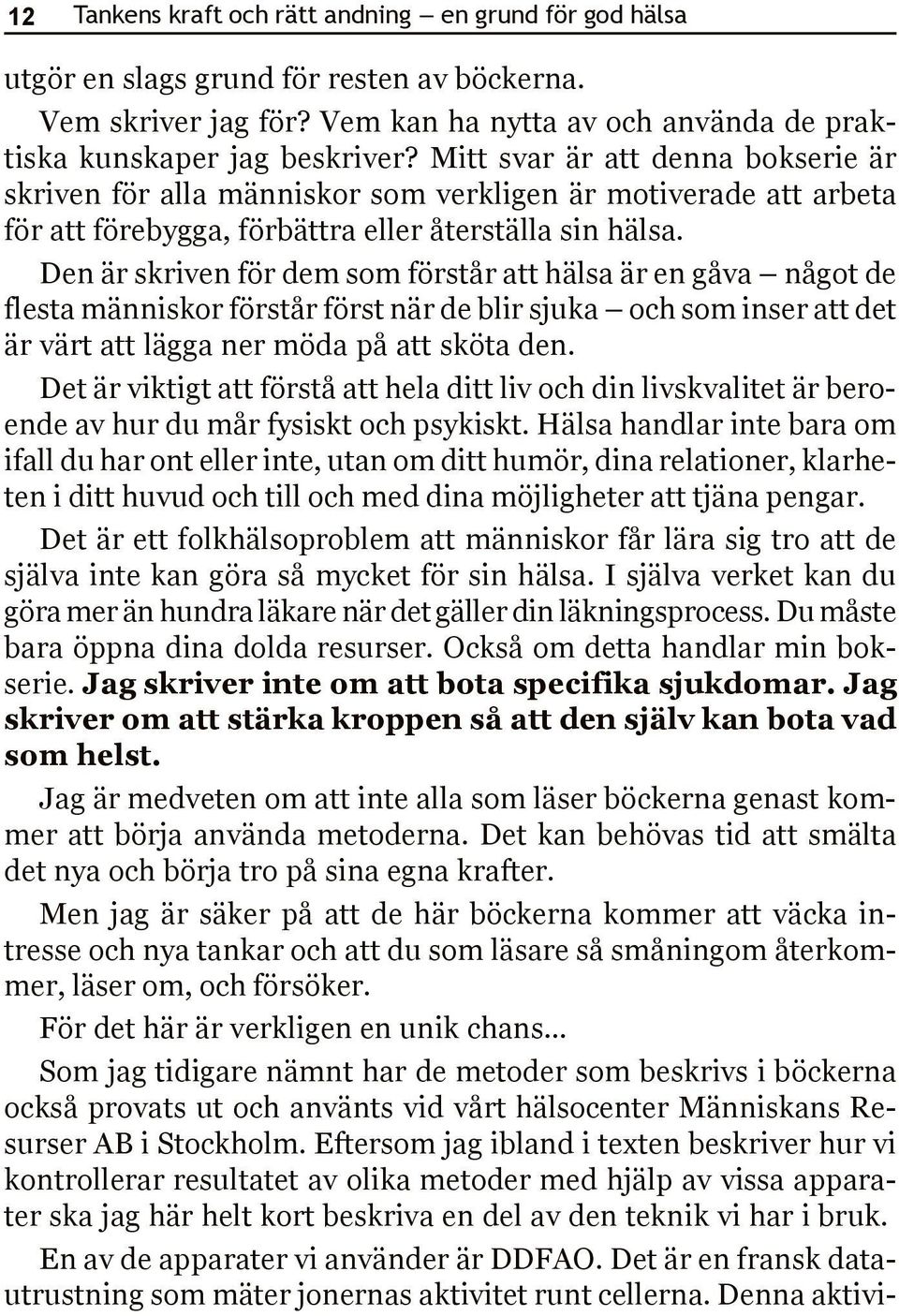 Den är skriven för dem som förstår att hälsa är en gåva något de flesta människor förstår först när de blir sjuka och som inser att det är värt att lägga ner möda på att sköta den.